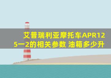 艾普瑞利亚摩托车APR125一2的相关参数 油箱多少升